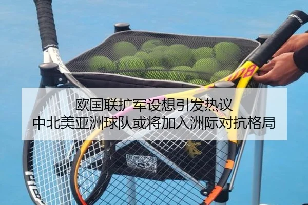 欧国联扩军设想引发热议 中北美亚洲球队或将加入洲际对抗格局